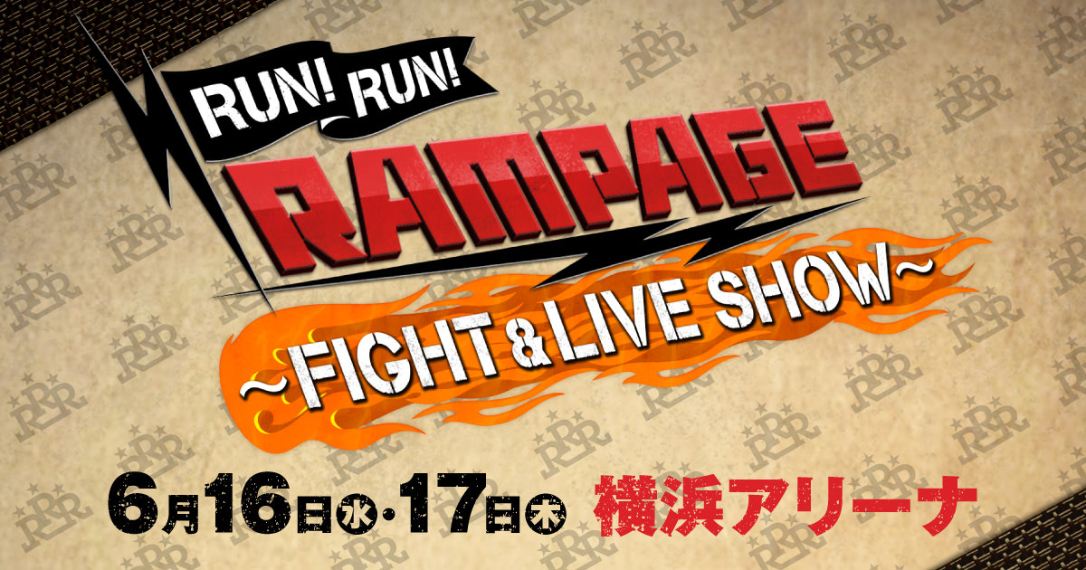 RUN!RUN!RAMPAGE!! ～FIGHT  LIVE SHOW～ | 6月16日(水)・17日(木) | 横浜アリーナ